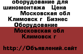 оборудование для шиномонтажа › Цена ­ 100 000 - Московская обл., Климовск г. Бизнес » Оборудование   . Московская обл.,Климовск г.